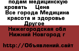 подам медицинскую кровать! › Цена ­ 27 000 - Все города Медицина, красота и здоровье » Другое   . Нижегородская обл.,Нижний Новгород г.